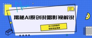 揭秘AI原创说唱影视解说，从小白到高手，轻松收益满满【揭秘】-沐风资源库