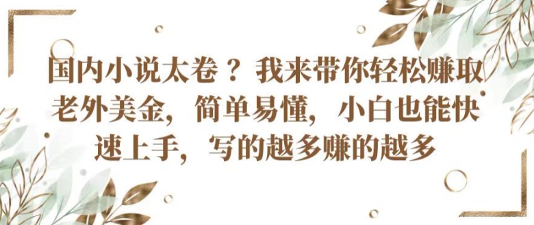 国内小说太卷 ?带你轻松赚取老外美金，简单易懂，小白也能快速上手，写的越多赚的越多【揭秘】-沐风资源库
