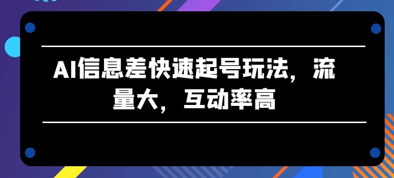 AI信息差快速起号玩法，流量大，互动率高【揭秘】-沐风资源库