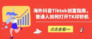 海外抖音Tiktok创富指南，普通人如何打开TK印钞机-沐风资源库