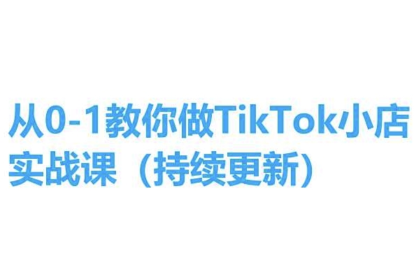 从0-1教你做TikTok小店实操课(持续更新)，手把手教你，简单易学-沐风资源库