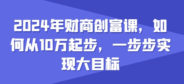 2024年财商创富课，如何从10w起步，一步步实现大目标-沐风资源库
