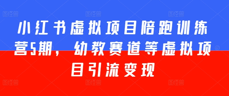 小红书虚拟项目陪跑训练营5期，幼教赛道等虚拟项目引流变现-沐风资源库