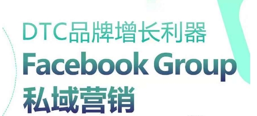 DTC品牌增长利器：Facebook Group私域营销策略-沐风资源库