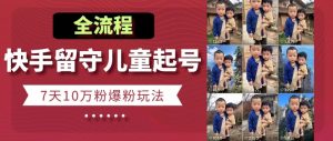 快手留守儿童博同情起号，7天10万粉爆粉玩法，全流程-沐风资源库