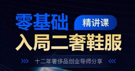 零基础入局二奢鞋服精讲课，十二年奢侈品创业导师分享-沐风资源库