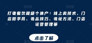 打造餐饮超级个体户：线上卖技术、门店招学员、选品技巧、选址方法、门店运营管理等-沐风资源库