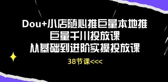 Dou+小店随心推巨量本地推巨量千川投放课从基础到进阶实操投放课-沐风资源库