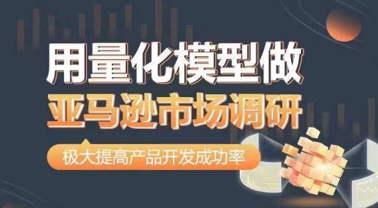 用量化模型做亚马逊市场调研，从数据出发，更高效更准确做判断，极大提高产品开发成功率-沐风资源库