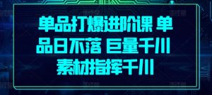 单品打爆进阶课 单品日不落 巨量千川 素材指挥千川-沐风资源库