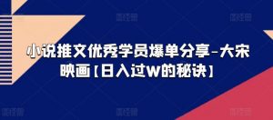 小说推文优秀学员爆单分享-大宋映画【日入过W的秘诀】-沐风资源库