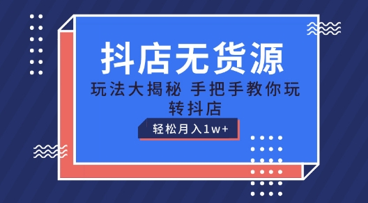 抖店无货源玩法，保姆级教程手把手教你玩转抖店，轻松月入1W+【揭秘】-沐风资源库
