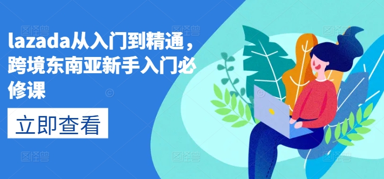 lazada从入门到精通，跨境东南亚新手入门必修课-沐风资源库