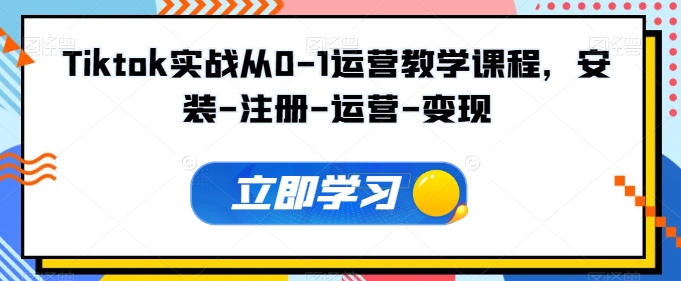Tiktok实战从0-1运营教学课程，安装-注册-运营-变现-沐风资源库