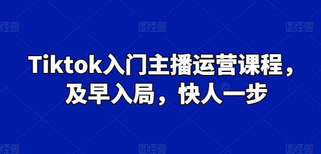 Tiktok入门主播运营课程，及早入局，快人一步-沐风资源库