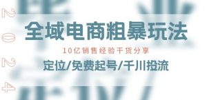 全域电商-粗暴玩法课：10亿销售经验干货分享!定位/免费起号/千川投流-沐风资源库