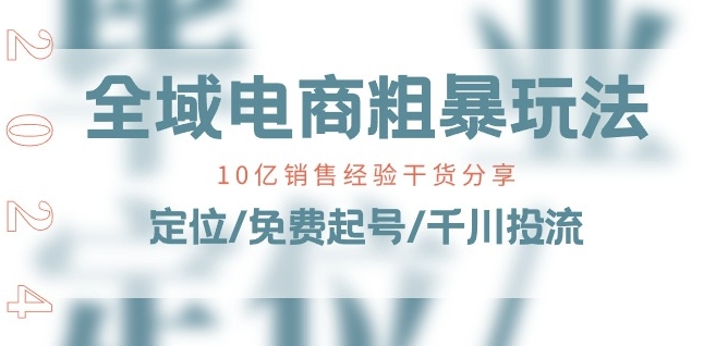 全域电商-粗暴玩法课：10亿销售经验干货分享!定位/免费起号/千川投流-沐风资源库
