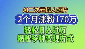 2024最新蓝海AI生成二次元拟人短片，2个月涨粉170万，揭秘多种变现方式【揭秘】-沐风资源库