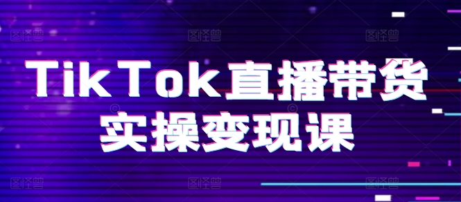 TikTok直播带货实操变现课：系统起号、科学复盘、变现链路、直播配置、小店操作流程、团队搭建等。-沐风资源库