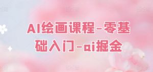 AI绘画课程-零基础入门-ai掘金-沐风资源库
