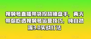 视频号直播带货投放操盘手，两天带你吃透视频号运营技巧，纯自然流3.0实战打法-沐风资源库