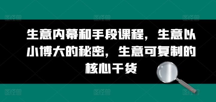 生意内幕和手段课程，生意以小博大的秘密，生意可复制的核心干货-沐风资源库