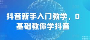 抖音新手入门教学，0基础教你学抖音-沐风资源库