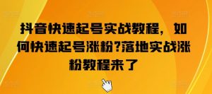 抖音快速起号实战教程，如何快速起号涨粉?落地实战涨粉教程来了-沐风资源库