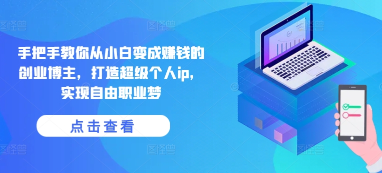手把手教你从小白变成赚钱的创业博主，打造超级个人ip，实现自由职业梦-沐风资源库