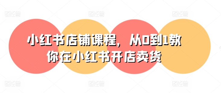 小红书店铺课程，从0到1教你在小红书开店卖货-沐风资源库