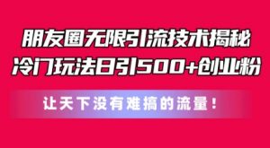 朋友圈无限引流技术，一个冷门玩法日引500+创业粉，让天下没有难搞的流量【揭秘】-沐风资源库