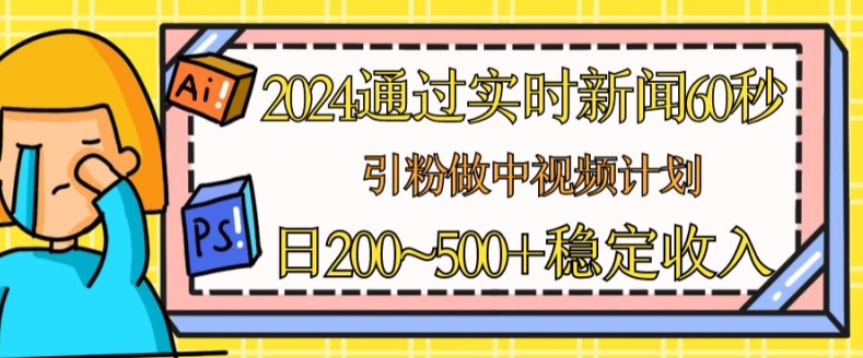 2024通过实时新闻60秒，引粉做中视频计划或者流量主，日几张稳定收入【揭秘】-沐风资源库