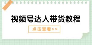 视频号达人带货教程：达人剧情打法(长期)+达人带货广告(短期)-沐风资源库