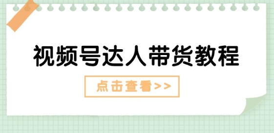 视频号达人带货教程：达人剧情打法(长期)+达人带货广告(短期)-沐风资源库