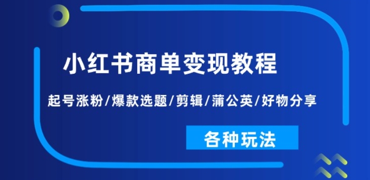 小红书商单变现教程：起号涨粉/爆款选题/剪辑/蒲公英/好物分享/各种玩法-沐风资源库