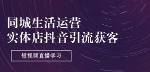 同城生活运营-实体店抖音引流获客：短视频直播学习(9节课)-沐风资源库