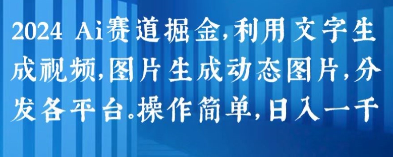 2024 Ai赛道掘金，利用文字生成视频，图片生成动态图片，分发各平台，操作简单，日入1k【揭秘】-沐风资源库