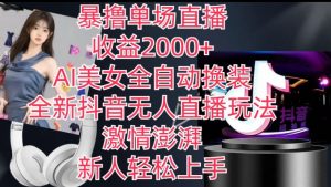 全新抖音无人直播玩法，AI美女全自动换装，激情澎湃，新人轻松上手，暴撸单场直播2k+【揭秘】-沐风资源库