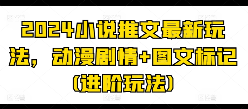 2024小说推文最新玩法，动漫剧情+图文标记(进阶玩法)-沐风资源库