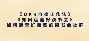 《OKR自律工作法》+《如何运营好读书会》如何运营好赚钱的读书会社群-沐风资源库