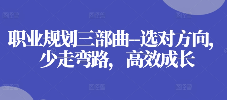 职业规划三部曲–选对方向，少走弯路，高效成长-沐风资源库
