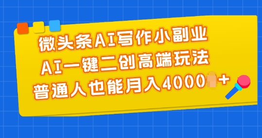 微头条AI写作小副业，AI一键二创高端玩法 普通人也能月入4000+【揭秘】-沐风资源库