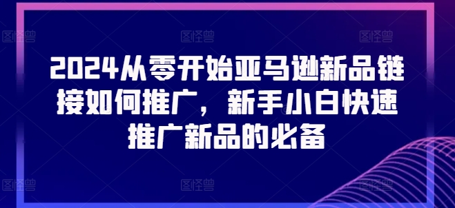 2024从零开始亚马逊新品链接如何推广，新手小白快速推广新品的必备-沐风资源库