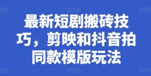 最新短剧搬砖技巧，剪映和抖音拍同款模版玩法-沐风资源库