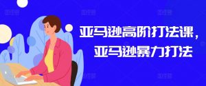 亚马逊高阶打法课，亚马逊暴力打法-沐风资源库