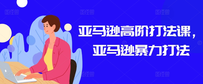 亚马逊高阶打法课，亚马逊暴力打法-沐风资源库