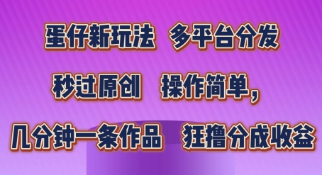 蛋仔新玩法，多平台分发，秒过原创，操作简单，几分钟一条作品，狂撸分成收益【揭秘】-沐风资源库