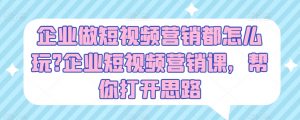 企业做短视频营销都怎么玩?企业短视频营销课，帮你打开思路-沐风资源库