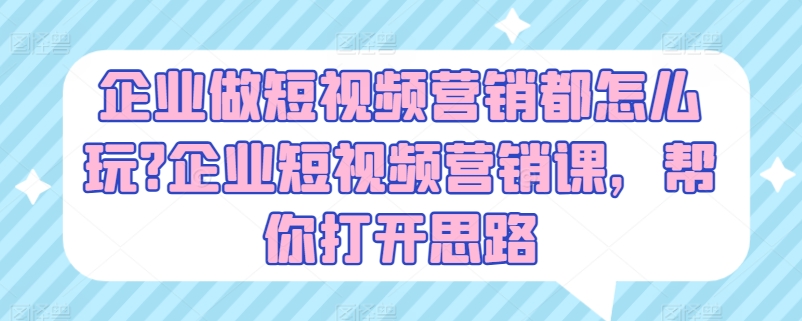 企业做短视频营销都怎么玩?企业短视频营销课，帮你打开思路-沐风资源库