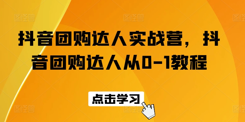 抖音团购达人实战营，抖音团购达人从0-1教程-沐风资源库